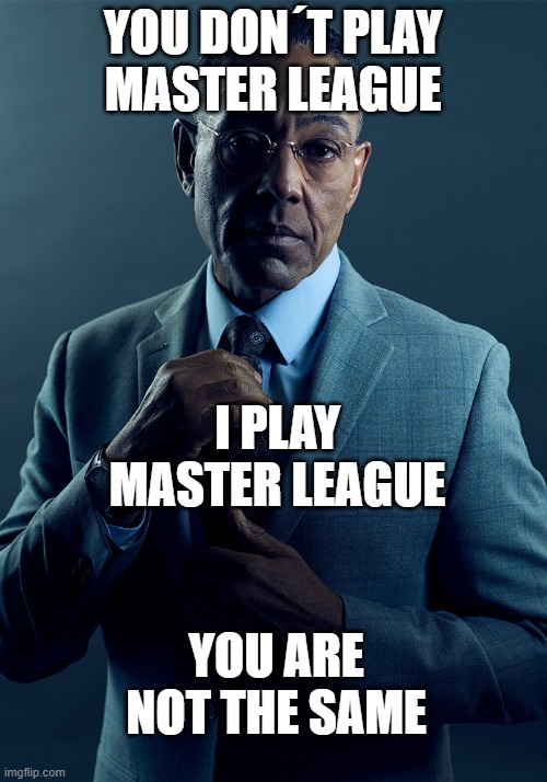 Gus Fring we are not the same | YOU DON´T PLAY MASTER LEAGUE; I PLAY MASTER LEAGUE; YOU ARE NOT THE SAME | image tagged in gus fring we are not the same | made w/ Imgflip meme maker