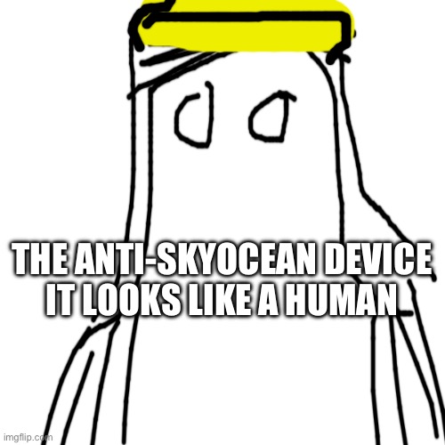 THE ANTI-SKYOCEAN DEVICE
IT LOOKS LIKE A HUMAN | made w/ Imgflip meme maker