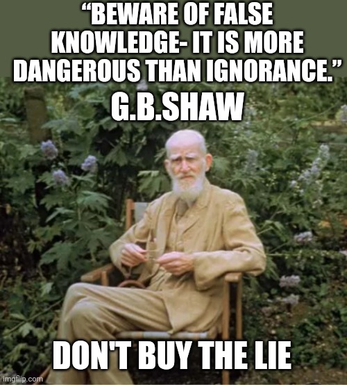 GB Shaw | “BEWARE OF FALSE KNOWLEDGE- IT IS MORE DANGEROUS THAN IGNORANCE.”; G.B.SHAW; DON'T BUY THE LIE | image tagged in famous quote weekend,quotes | made w/ Imgflip meme maker