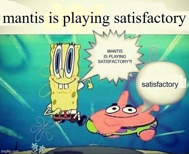 satisfactory ( mantis is a guy in my discord server ) | mantis is playing satisfactory; MANTIS IS PLAYING SATISFACTORY?! satisfactory | image tagged in 5 dollar foot long | made w/ Imgflip meme maker