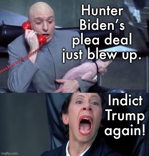 Justice? | Hunter Biden’s plea deal just blew up. Indict Trump again! | image tagged in dr evil and frau | made w/ Imgflip meme maker