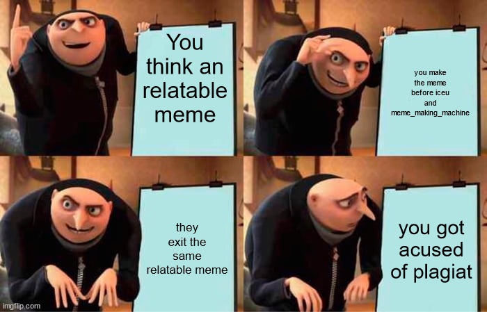 i'm sure it's possible | You think an relatable meme; you make the meme before iceu and meme_making_machine; they exit the same relatable meme; you got acused of plagiat | image tagged in memes,gru's plan | made w/ Imgflip meme maker