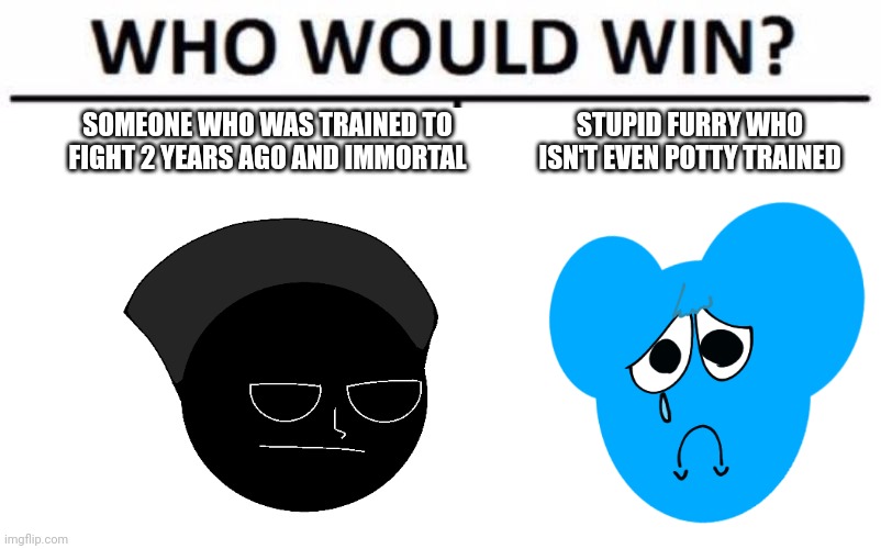 Who Would Win? Meme | SOMEONE WHO WAS TRAINED TO FIGHT 2 YEARS AGO AND IMMORTAL; STUPID FURRY WHO ISN'T EVEN POTTY TRAINED | image tagged in memes,who would win | made w/ Imgflip meme maker