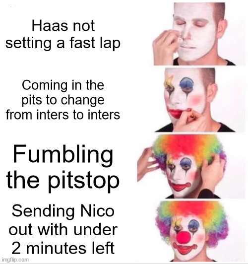 Clown Applying Makeup Meme | Haas not setting a fast lap; Coming in the pits to change from inters to inters; Fumbling the pitstop; Sending Nico out with under 2 minutes left | image tagged in memes,clown applying makeup,formuladank | made w/ Imgflip meme maker