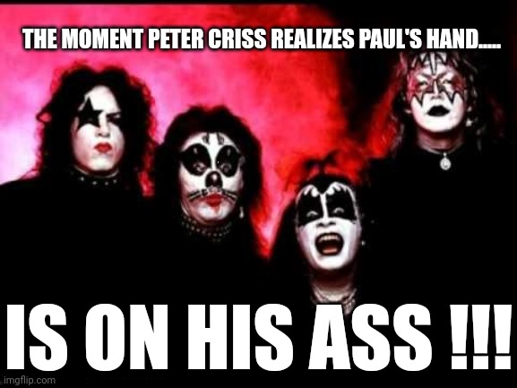 KISS1974 | THE MOMENT PETER CRISS REALIZES PAUL'S HAND..... IS ON HIS ASS !!! | image tagged in kiss1974,nsfw | made w/ Imgflip meme maker