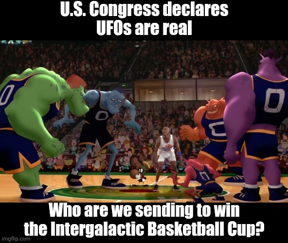 U.S. Congress declares
UFOs are real; Who are we sending to win the Intergalactic Basketball Cup? | made w/ Imgflip meme maker