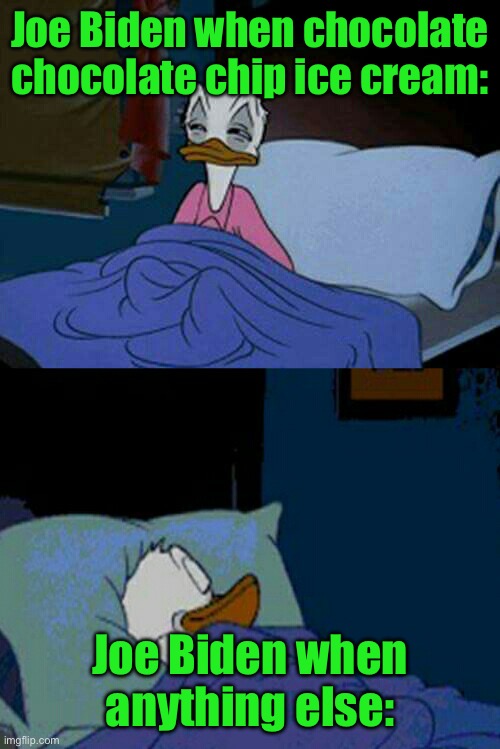 sleepy donald duck in bed | Joe Biden when chocolate chocolate chip ice cream:; Joe Biden when anything else: | image tagged in sleepy donald duck in bed | made w/ Imgflip meme maker