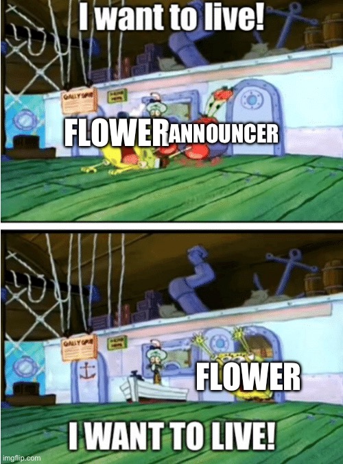 BFDI elimination be like | ANNOUNCER; FLOWER; FLOWER | image tagged in i want to live,bfdi,spongebob | made w/ Imgflip meme maker