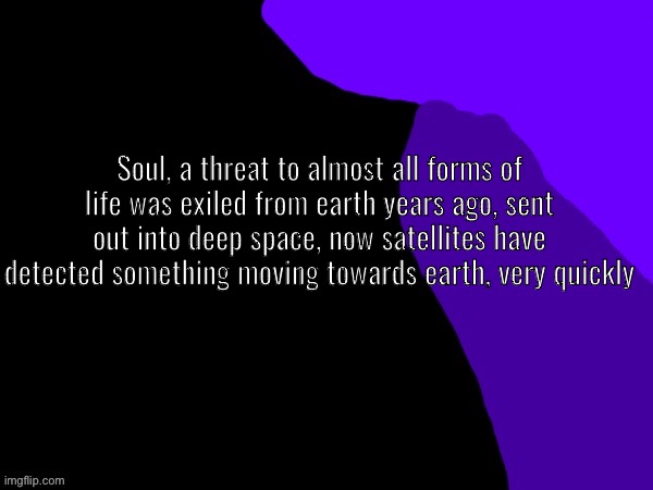 No joke or op ocs | Soul, a threat to almost all forms of life was exiled from earth years ago, sent out into deep space, now satellites have detected something moving towards earth, very quickly | made w/ Imgflip meme maker