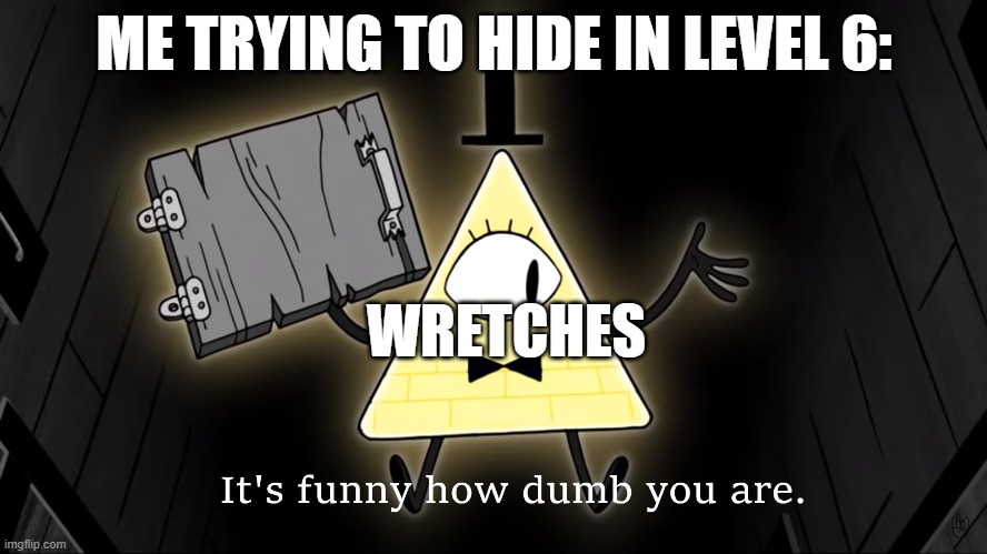 The HEAR you, not SEE you | ME TRYING TO HIDE IN LEVEL 6:; WRETCHES | image tagged in it's funny how dumb you are bill cipher,dumb,backrooms,the backrooms | made w/ Imgflip meme maker