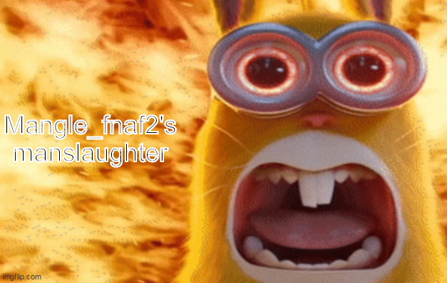 minion rabbit screaming | Mangle_fnaf2's manslaughter | image tagged in minion rabbit screaming | made w/ Imgflip meme maker