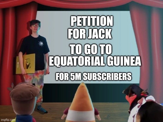 Jacksucksatlife petition | PETITION FOR JACK; TO GO TO; EQUATORIAL GUINEA; FOR 5M SUBSCRIBERS | image tagged in jacksucksatlife petition | made w/ Imgflip meme maker