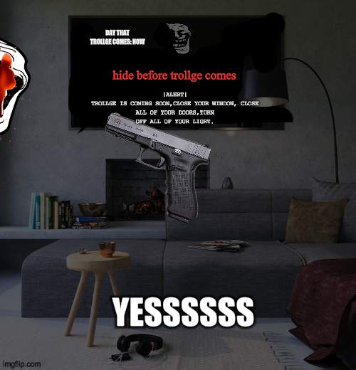 trollge be like: | !ALERT!

TROLLGE IS COMING SOON,CLOSE YOUR WINDOW, CLOSE ALL OF YOUR DOORS,TURN OFF ALL OF YOUR LIGHT. DAY THAT TROLLGE COMES: NOW; hide before trollge comes; YESSSSSS | image tagged in trollge | made w/ Imgflip meme maker