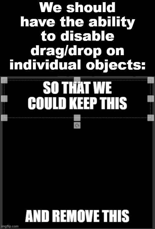 Disable Drag/Drop Individually | We should have the ability to disable drag/drop on individual objects: | image tagged in ideas,imgflip,text boxes,images | made w/ Imgflip meme maker