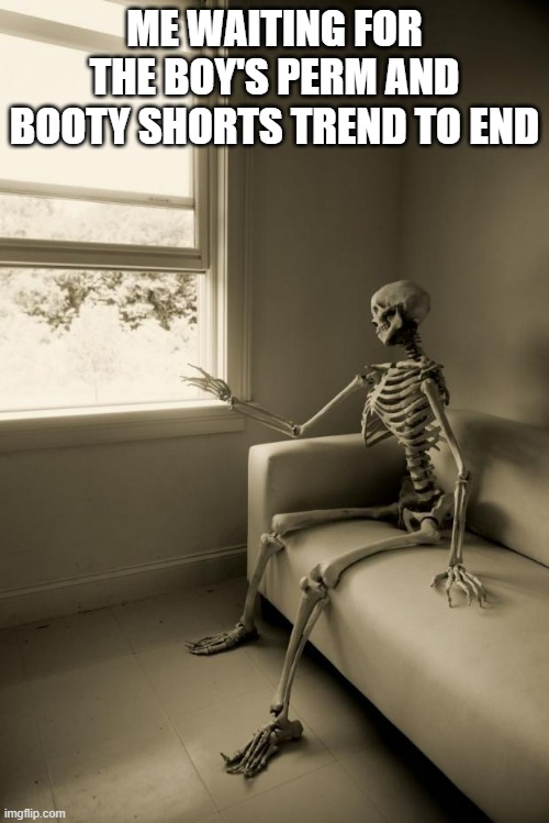 #makeitstop | ME WAITING FOR THE BOY'S PERM AND BOOTY SHORTS TREND TO END | image tagged in skeleton waiting | made w/ Imgflip meme maker