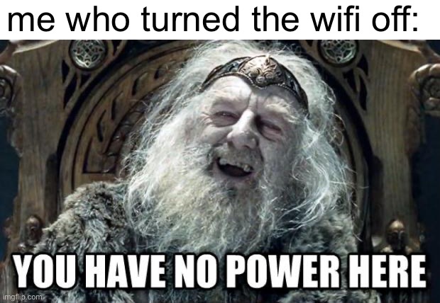 you have no power here | me who turned the wifi off: | image tagged in you have no power here | made w/ Imgflip meme maker