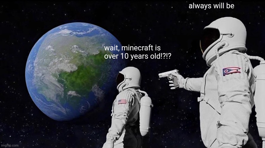 Always Has Been Meme | always will be; wait, minecraft is over 10 years old!?!? | image tagged in memes,always has been,minecraft,old | made w/ Imgflip meme maker