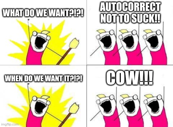autocorrect | WHAT DO WE WANT?!?! AUTOCORRECT NOT TO SUCK!! WHEN DO WE WANT IT?!?! COW!!! | image tagged in memes,what do we want | made w/ Imgflip meme maker