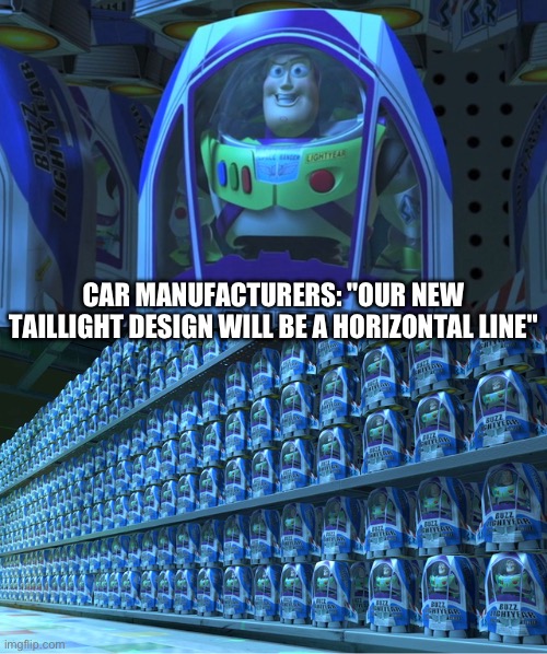 it's always a SINGLE. HORIZONTAL. LINE. like what's so trendy about that? it doesn't even look good | CAR MANUFACTURERS: "OUR NEW TAILLIGHT DESIGN WILL BE A HORIZONTAL LINE" | image tagged in buzz lightyear clones,car,car design,bruh | made w/ Imgflip meme maker