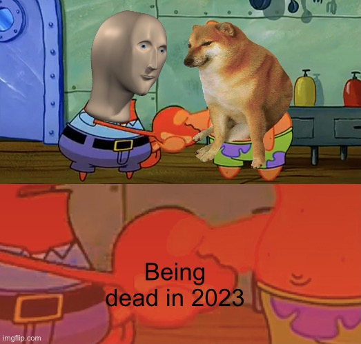 Dead memes | Being dead in 2023 | image tagged in patrick and mr krabs handshake | made w/ Imgflip meme maker