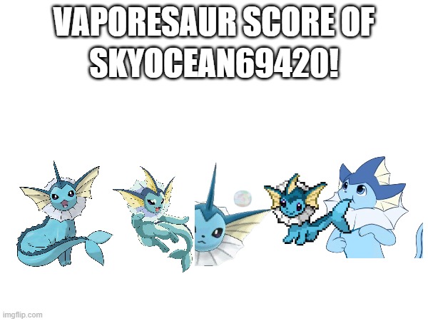 FAQ - Q: What's good and what's bad? A: More Vaporeons means worse, more Venusaurs means better. | SKYOCEAN69420! VAPORESAUR SCORE OF | made w/ Imgflip meme maker