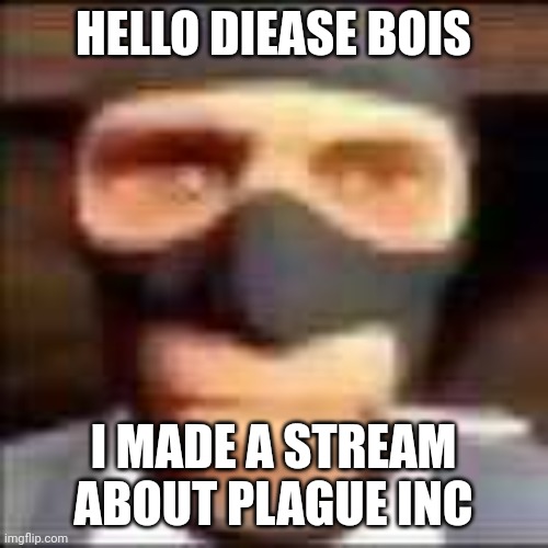 spi | HELLO DIEASE BOIS; I MADE A STREAM ABOUT PLAGUE INC | image tagged in spi,plague inc,streams,get out of my head | made w/ Imgflip meme maker