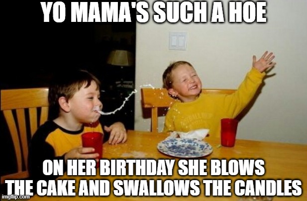 Mama's a Hoe | YO MAMA'S SUCH A HOE; ON HER BIRTHDAY SHE BLOWS THE CAKE AND SWALLOWS THE CANDLES | image tagged in memes,yo mamas so fat | made w/ Imgflip meme maker