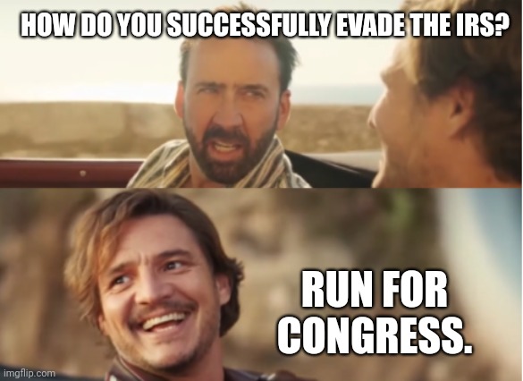Found a way to successfully evade the IRS. | HOW DO YOU SUCCESSFULLY EVADE THE IRS? RUN FOR CONGRESS. | image tagged in nick cage and pablo pascal | made w/ Imgflip meme maker
