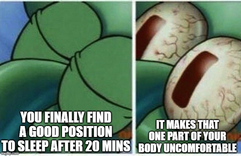 this has happened to everyone... | YOU FINALLY FIND A GOOD POSITION TO SLEEP AFTER 20 MINS; IT MAKES THAT ONE PART OF YOUR BODY UNCOMFORTABLE | image tagged in squidward | made w/ Imgflip meme maker