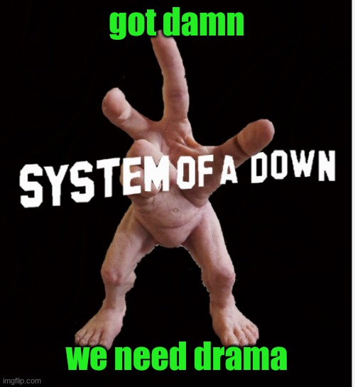 Hand creature | got damn; we need drama | image tagged in hand creature | made w/ Imgflip meme maker