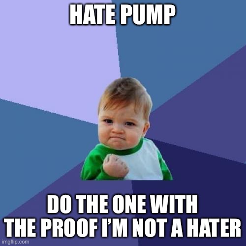 Success Kid Meme | HATE PUMP; DO THE ONE WITH THE PROOF I’M NOT A HATER | image tagged in memes,success kid | made w/ Imgflip meme maker