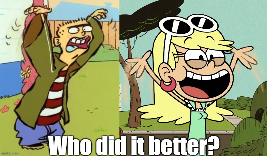 Battle of the flapping lovable goofs | Who did it better? | image tagged in the loud house,ed edd n eddy | made w/ Imgflip meme maker
