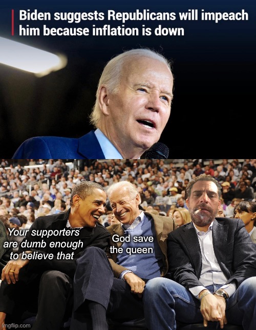 Biden makes his own memes | Your supporters are dumb enough to believe that; God save the queen | image tagged in hunter joe obama,politics lol,memes,derp | made w/ Imgflip meme maker