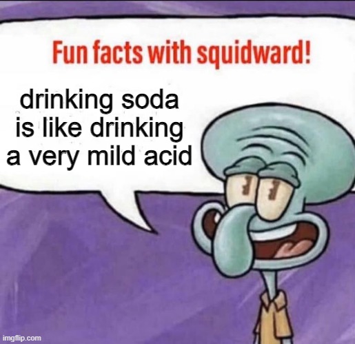 Fun Facts with Squidward | drinking soda is like drinking a very mild acid | image tagged in fun facts with squidward | made w/ Imgflip meme maker