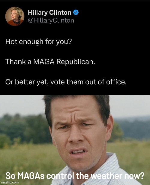 Blame it all on MAGA. | So MAGAs control the weather now? | image tagged in mark wahlberg confused | made w/ Imgflip meme maker
