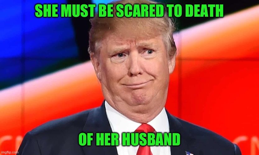 SHE MUST BE SCARED TO DEATH OF HER HUSBAND | image tagged in trump cringes | made w/ Imgflip meme maker