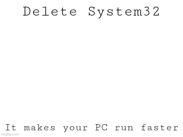 Delete System32; It makes your PC run faster | made w/ Imgflip meme maker