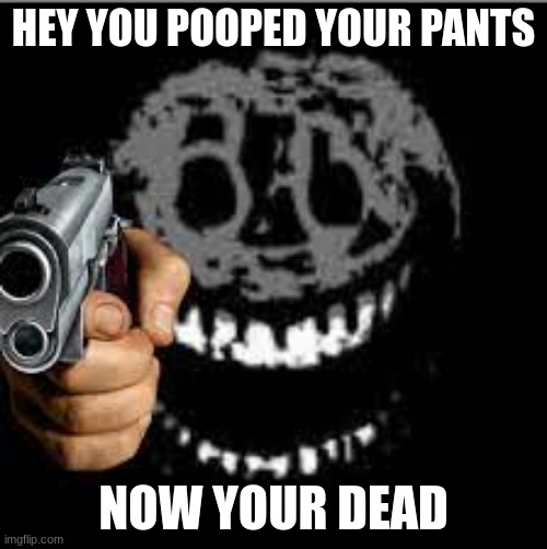 hey you | HEY YOU POOPED YOUR PANTS; NOW YOUR DEAD | image tagged in rush with gun | made w/ Imgflip meme maker
