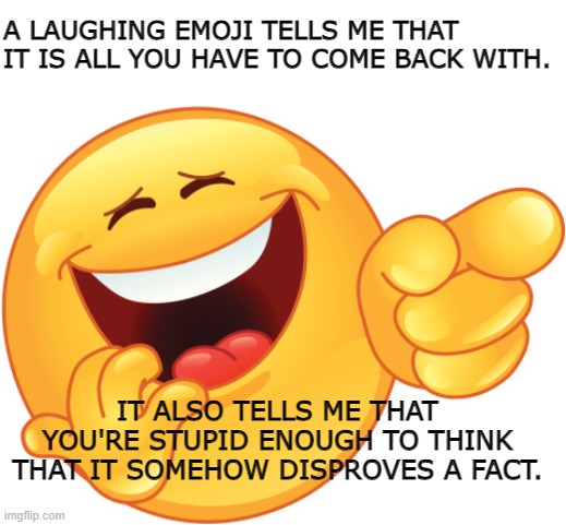 Laughing and Pointing Emoji | A LAUGHING EMOJI TELLS ME THAT IT IS ALL YOU HAVE TO COME BACK WITH. IT ALSO TELLS ME THAT YOU'RE STUPID ENOUGH TO THINK THAT IT SOMEHOW DISPROVES A FACT. | image tagged in laughing and pointing emoji | made w/ Imgflip meme maker