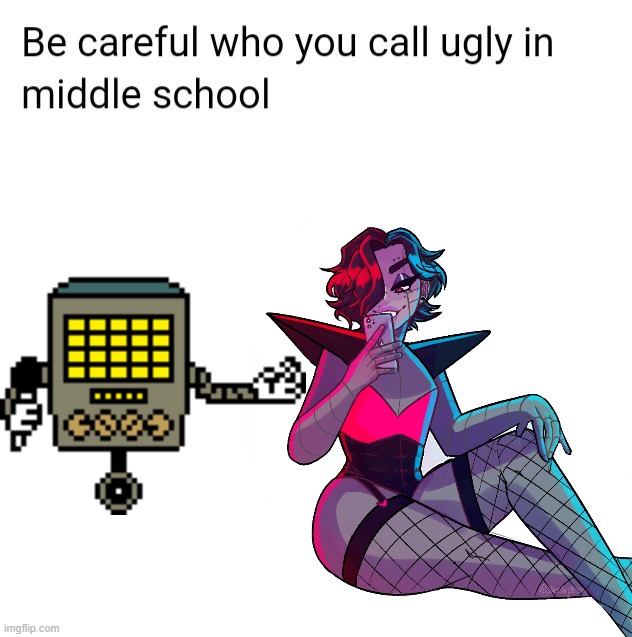 Be careful who you call ugly in middle school | image tagged in mettaton,undertale | made w/ Imgflip meme maker