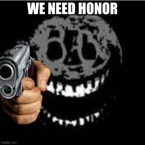 rush with gun | WE NEED HONOR | image tagged in rush with gun | made w/ Imgflip meme maker