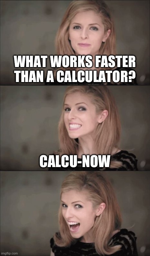 Bad Pun Anna Kendrick | WHAT WORKS FASTER THAN A CALCULATOR? CALCU-NOW | image tagged in memes,bad pun anna kendrick | made w/ Imgflip meme maker