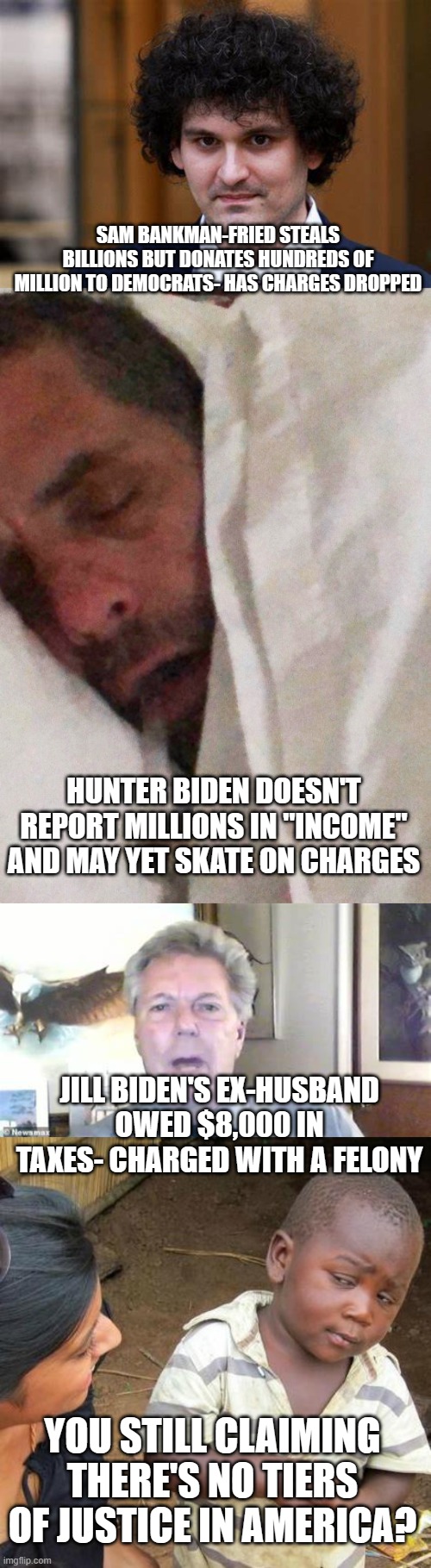 SAM BANKMAN-FRIED STEALS BILLIONS BUT DONATES HUNDREDS OF MILLION TO DEMOCRATS- HAS CHARGES DROPPED; HUNTER BIDEN DOESN'T REPORT MILLIONS IN "INCOME" AND MAY YET SKATE ON CHARGES; JILL BIDEN'S EX-HUSBAND OWED $8,000 IN TAXES- CHARGED WITH A FELONY; YOU STILL CLAIMING THERE'S NO TIERS OF JUSTICE IN AMERICA? | image tagged in hunter biden cracker pipe,memes,third world skeptical kid | made w/ Imgflip meme maker