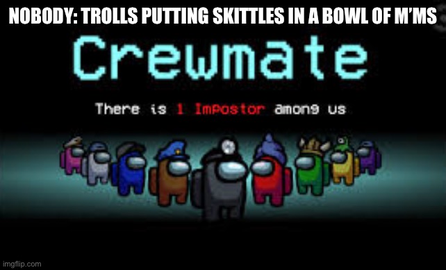 Please nobody do this | NOBODY: TROLLS PUTTING SKITTLES IN A BOWL OF M’MS | image tagged in there is 1 imposter among us | made w/ Imgflip meme maker