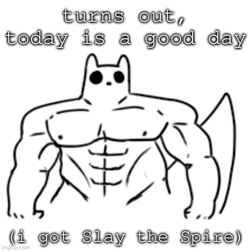 gain world | turns out, today is a good day; (i got Slay the Spire) | image tagged in gain world | made w/ Imgflip meme maker