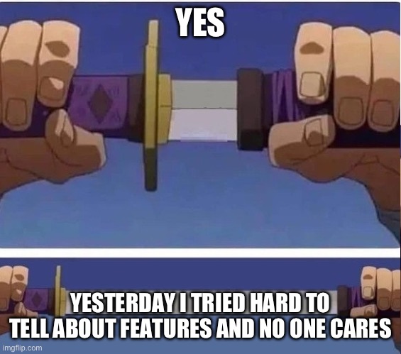 sword | YES; YESTERDAY I TRIED HARD TO TELL ABOUT FEATURES AND NO ONE CARES | image tagged in sword | made w/ Imgflip meme maker