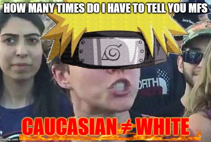 How to make me angry 101 | HOW MANY TIMES DO I HAVE TO TELL YOU MFS; CAUCASIAN ≠ WHITE | image tagged in triggered liberal,funny,memes,triggered | made w/ Imgflip meme maker