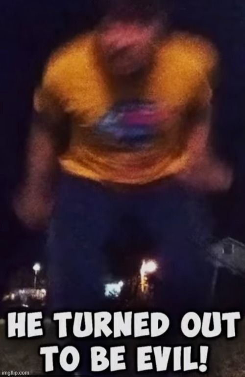 He turned out to be evil | image tagged in he turned out to be evil | made w/ Imgflip meme maker