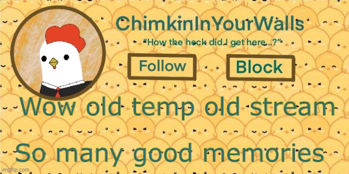 ChimkinInYourWalls announcement template! | Wow old temp old stream; So many good memories 😢 | image tagged in chimkininyourwalls announcement template | made w/ Imgflip meme maker