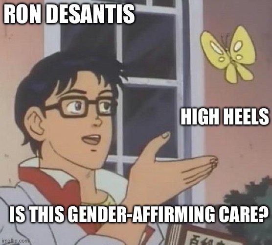 Ron DeSantis heels | RON DESANTIS; HIGH HEELS; IS THIS GENDER-AFFIRMING CARE? | image tagged in is this butterfly | made w/ Imgflip meme maker